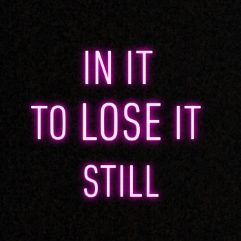 In it to LOSE it still