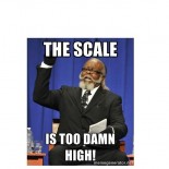 THE SCALE IS TOO DAMN HIGH!